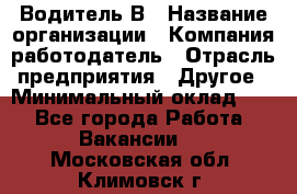 Водитель В › Название организации ­ Компания-работодатель › Отрасль предприятия ­ Другое › Минимальный оклад ­ 1 - Все города Работа » Вакансии   . Московская обл.,Климовск г.